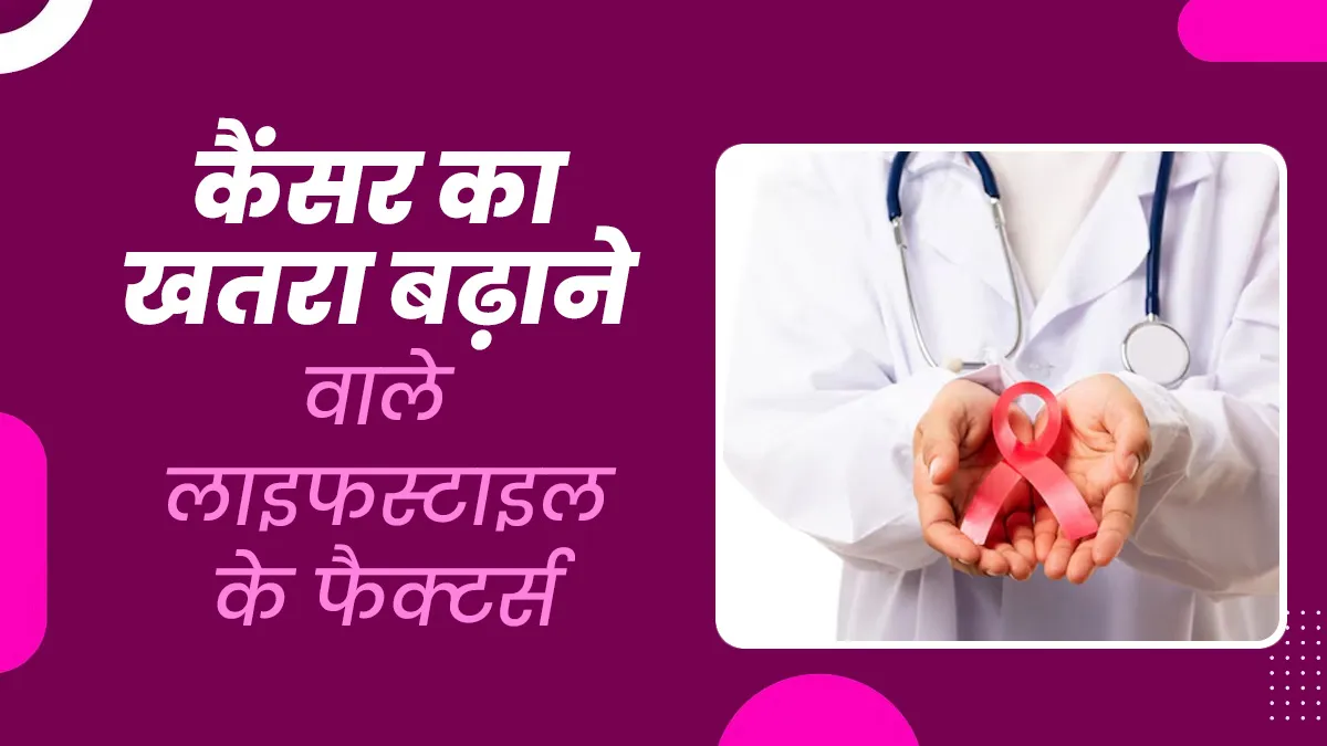 लाइफस्टाइल से जुड़े ये 5 फैक्टर लोगों में लगातार बढ़ा रहे हैं कैंसर के मामले