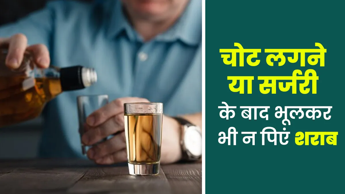 चोट लगने या सर्जरी के बाद भूलकर भी न पिएं शराब, घाव भरने में लगेगा ज्यादा समय, डॉक्टर से जानें कारण