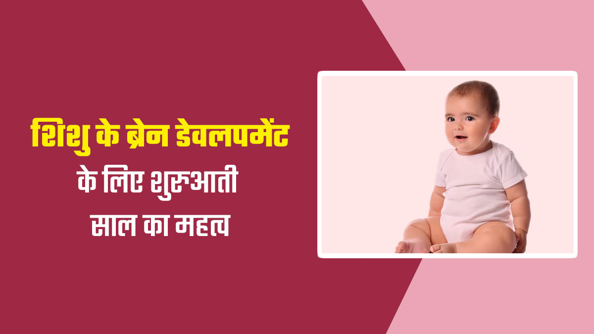 शिशु के दिमाग के विकास के लिए शुरुआती कुछ साल क्यों महत्वपूर्ण होते हैं? डॉक्टर से जानें