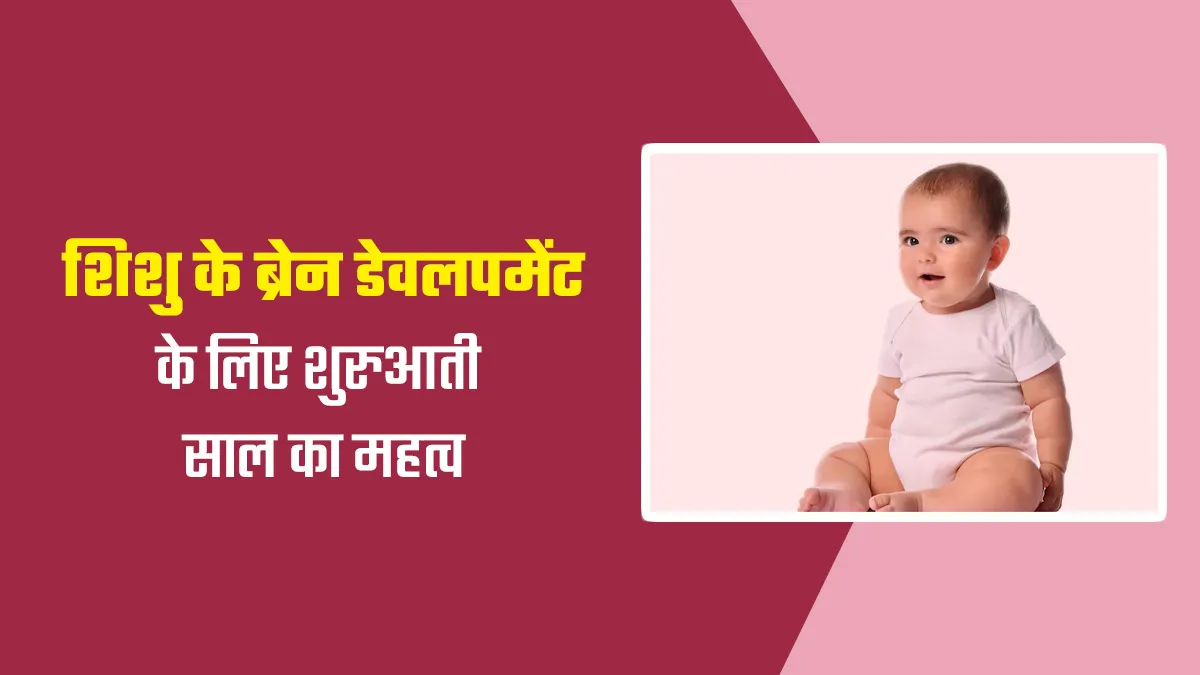 शिशु के दिमाग के विकास के लिए शुरुआती कुछ साल क्यों महत्वपूर्ण होते हैं? डॉक्टर से जानें