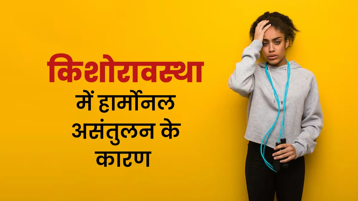 किशोरावस्था में हार्मोनल असंतुलन होने के क्या कारण हो सकते हैं? एक्सपर्ट से जानें