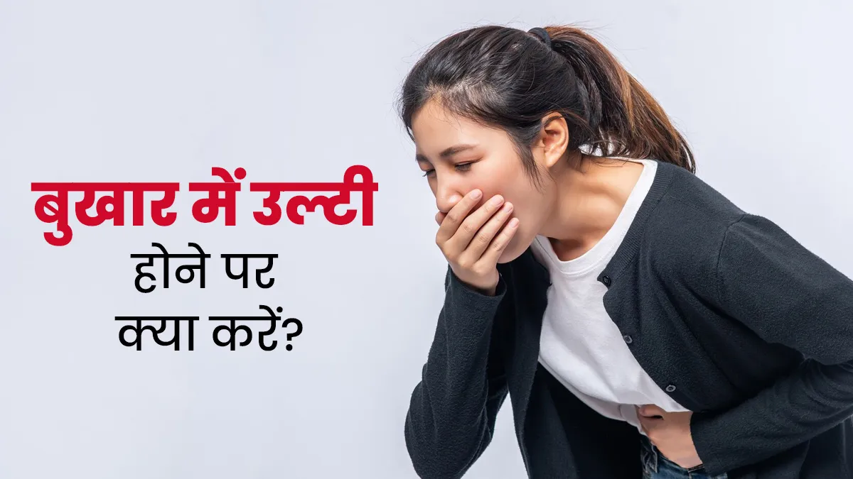 बुखार के साथ उल्टी होने पर क्या करना चाह‍िए? डॉक्‍टर से जानें