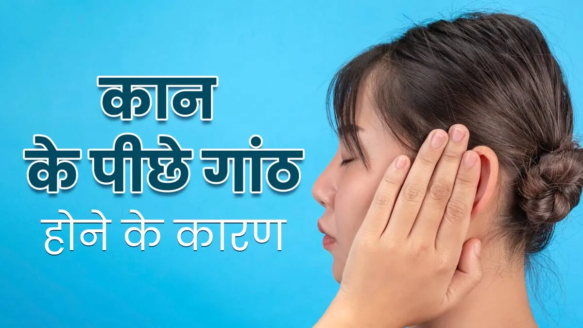 कान के पीछे गांठ के होने के क्या कारण है? डॉक्टर से जानें इसके लक्षण