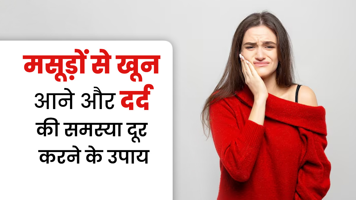 मसूड़ों से खून आने और दर्द की समस्या से हैं परेशान? डॉक्टर से जानें इससे छुटकारा पाने के उपाय