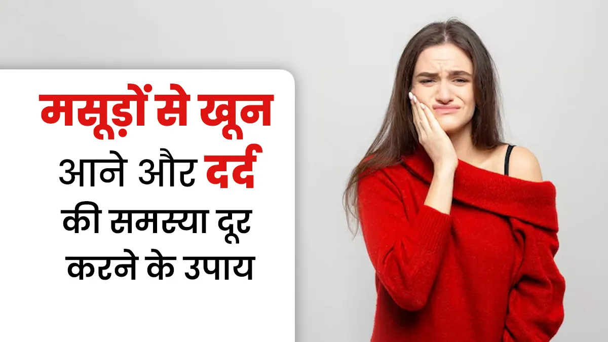 मसूड़ों से खून आने और दर्द की समस्या से हैं परेशान? डॉक्टर से जानें इससे छुटकारा पाने के उपाय