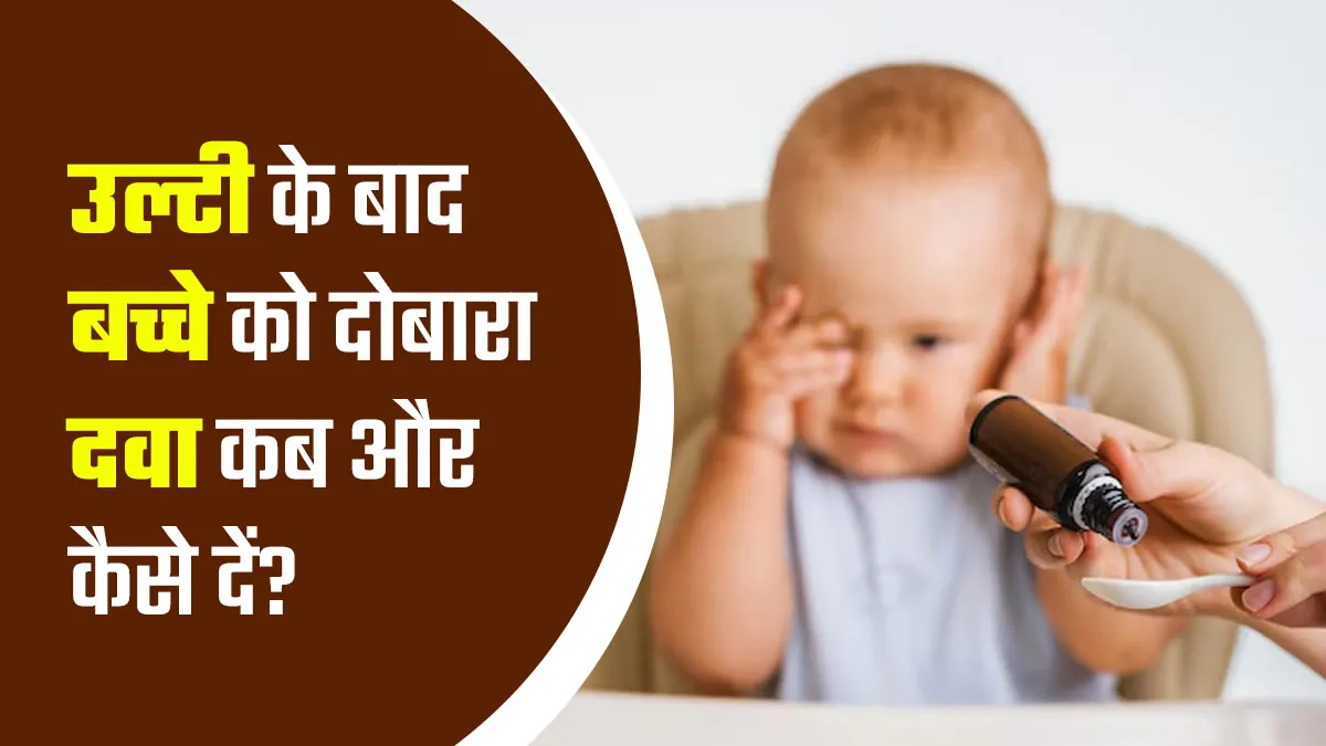 दवा खिलाने के बाद बच्चा उल्टी कर दे, तो उसे दोबारा दवा कब और कैसे दें? जानें डॉक्टर से