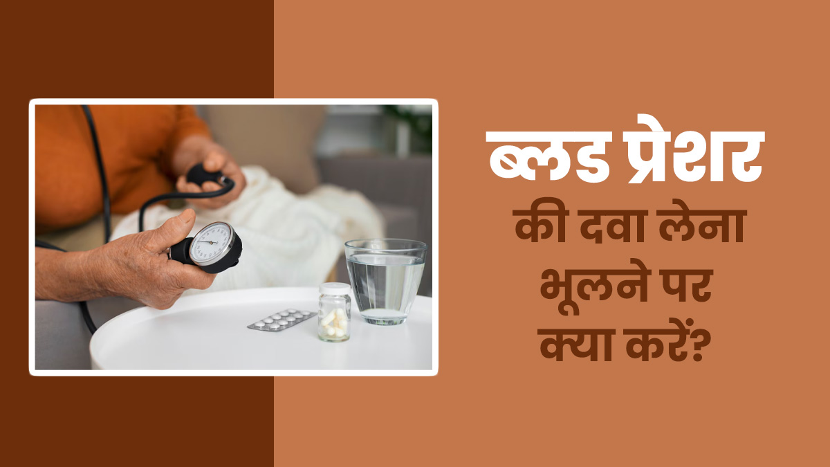 आप भी कई बार ब्लड प्रेशर की दवा लेना भूल जाते हैं? डॉक्टर से जानें ऐसा होने पर क्या करें