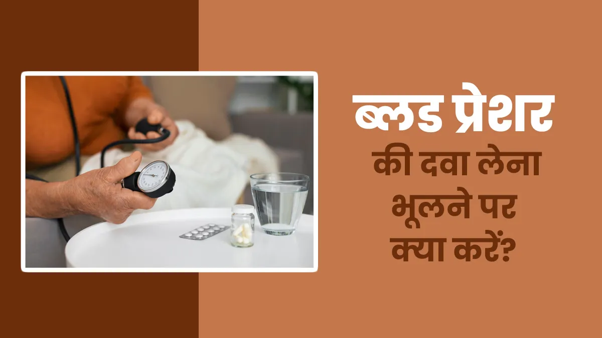 आप भी कई बार ब्लड प्रेशर की दवा लेना भूल जाते हैं? डॉक्टर से जानें ऐसा होने पर क्या करें