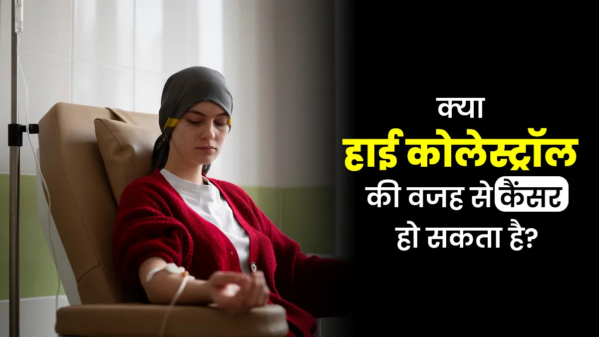 क्या हाई कोलेस्ट्रॉल की वजह से कैंसर हो सकता है? डॉक्टर से जानें