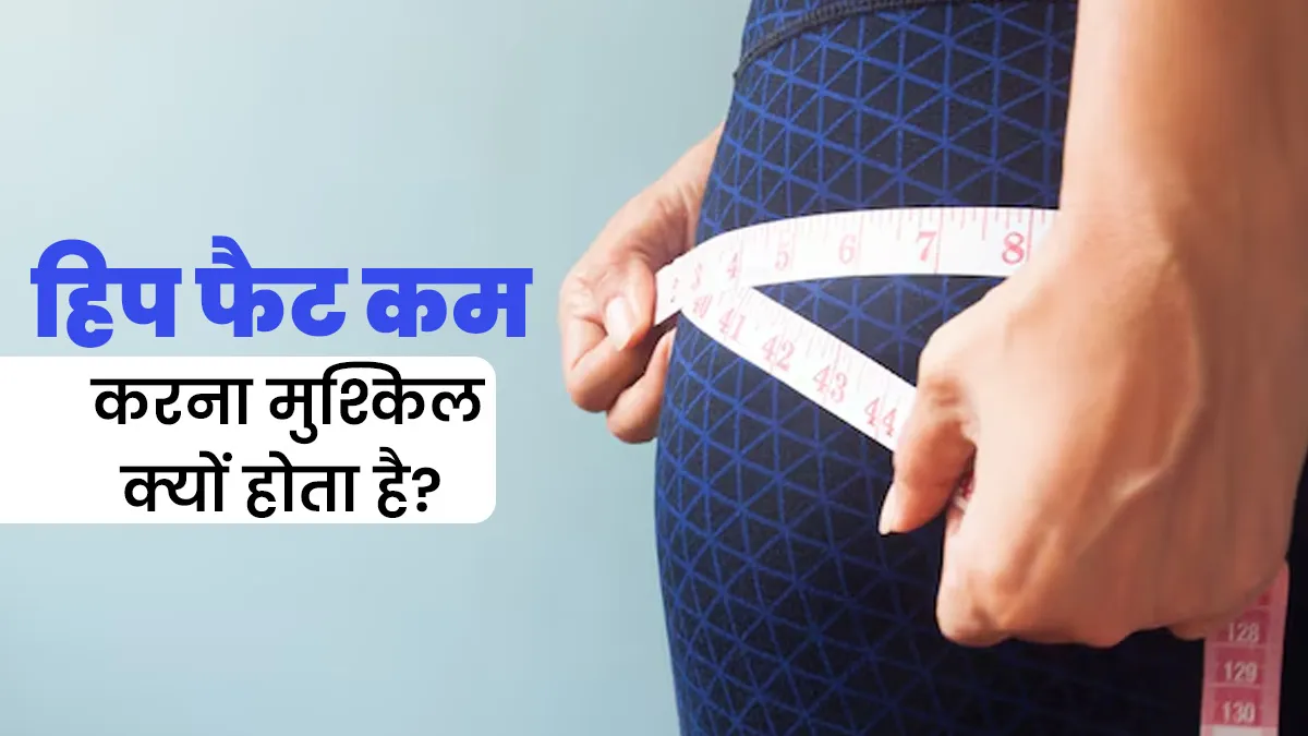 हिप्स की चर्बी कम करना इतना मुश्किल क्यों? जानें कारण और इसे कम करने के असरदार तरीके