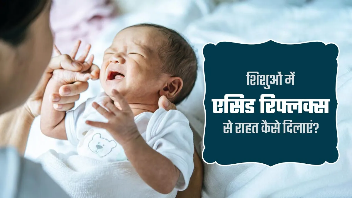 शिशुओं को एसिड रिफ्लक्स से राहत दिलाने के लिए क्या करना चाहिए? डॉक्टर से जानें