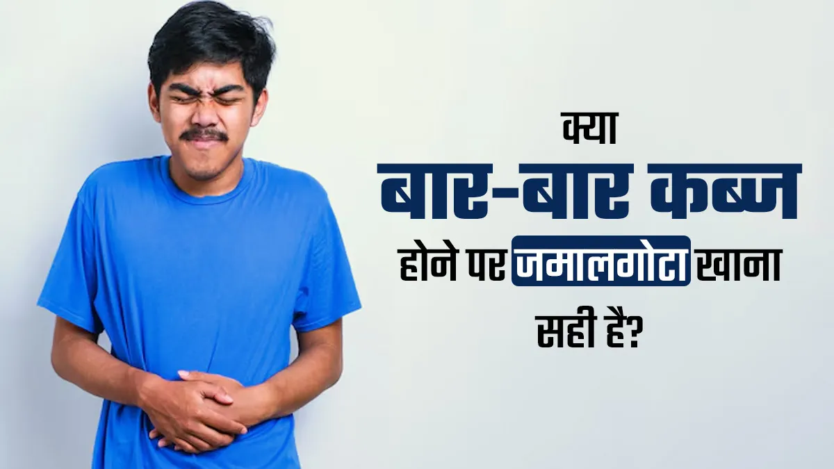 क्या बार-बार कब्ज की समस्या होने पर जमालगोटा खाना सही है? जानें आयुर्वेदिक डॉक्टर से