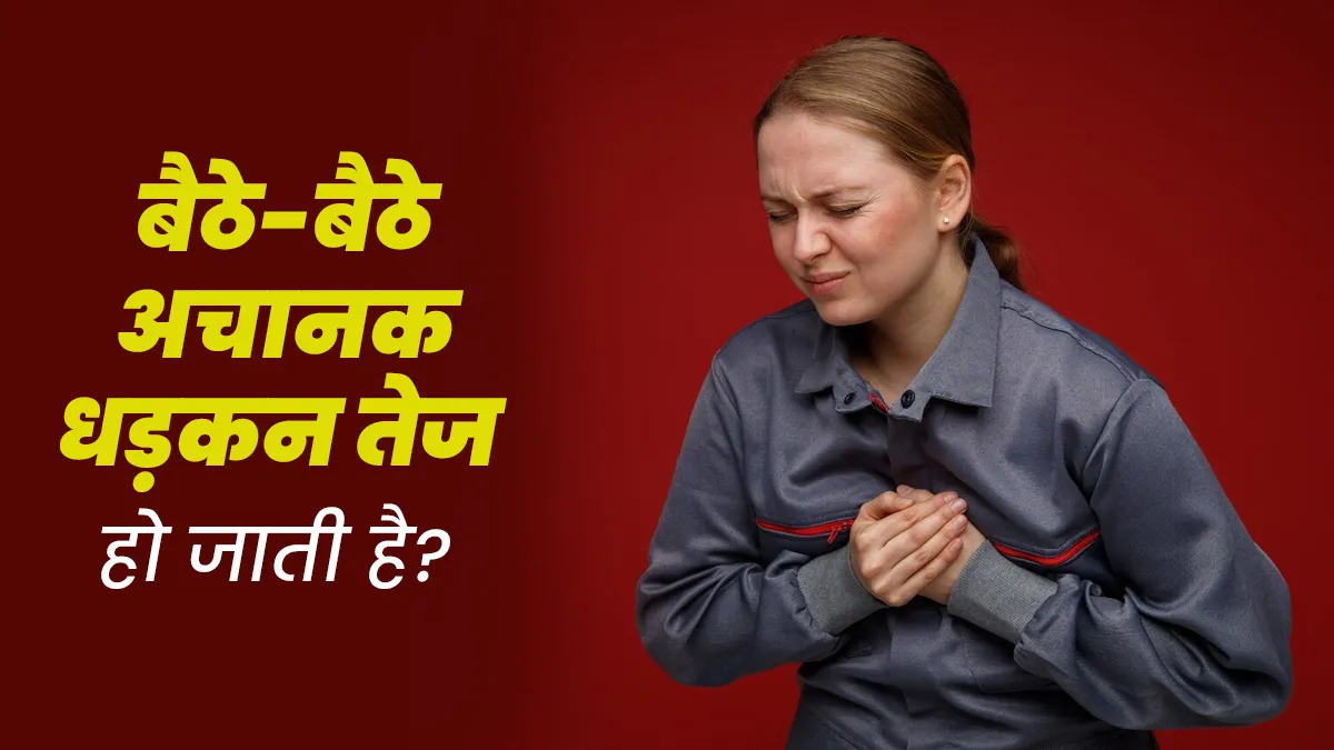 बैठे-बैठे अचानक धड़कन तेज हो जाती है? डॉक्टर से जानें इसके कारण
