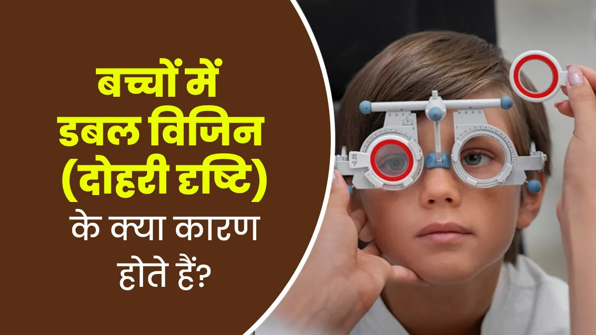 बच्चों में डबल विजन (एक के बजाय दो दिखने) के क्या कारण हो सकते हैं? डॉक्टर से जानें