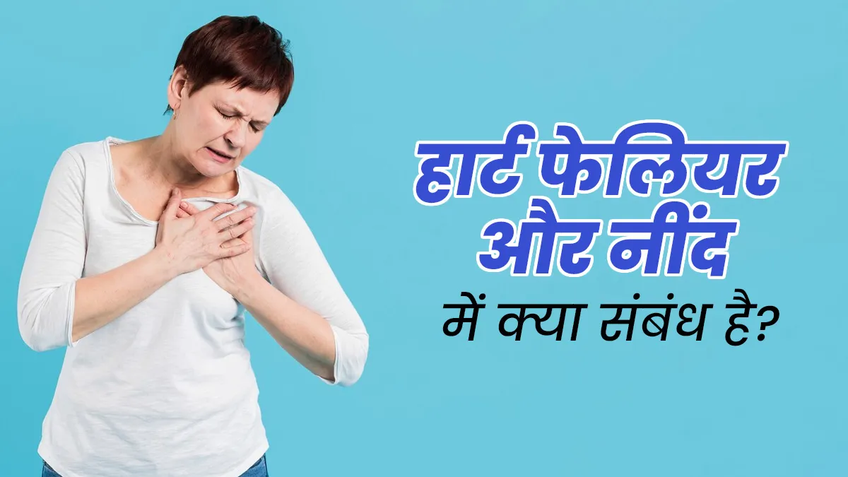 हार्ट फेलियर का खतरा आपकी नींद से कैसे जुड़ा हुआ है? जानें डॉक्टर से