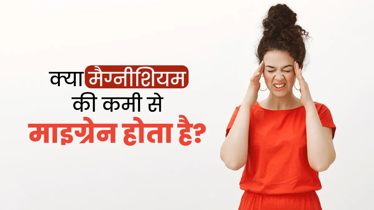माइग्रेन का कारण कहीं शरीर में मैग्नीशियम की कमी तो नहीं? डॉक्टर से जानें दोनों का कनेक्शन