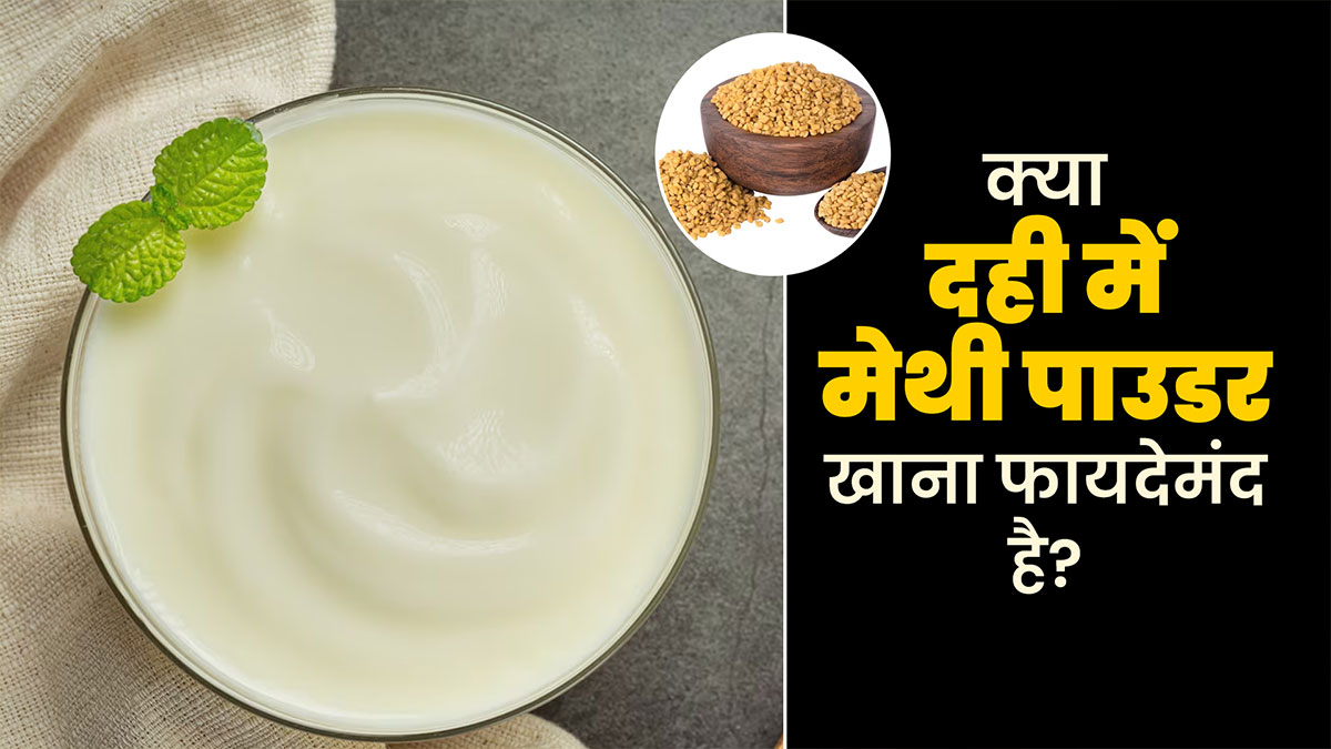 क्या दही में मेथी पाउडर डालकर खाना फायदेमंद है? जानें आयुर्वेदिक एक्सपर्ट से