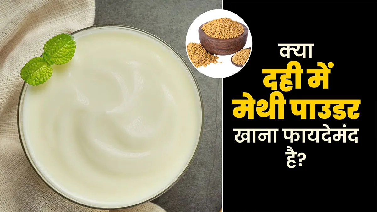 क्या दही में मेथी पाउडर डालकर खाना फायदेमंद है? जानें आयुर्वेदिक एक्सपर्ट से