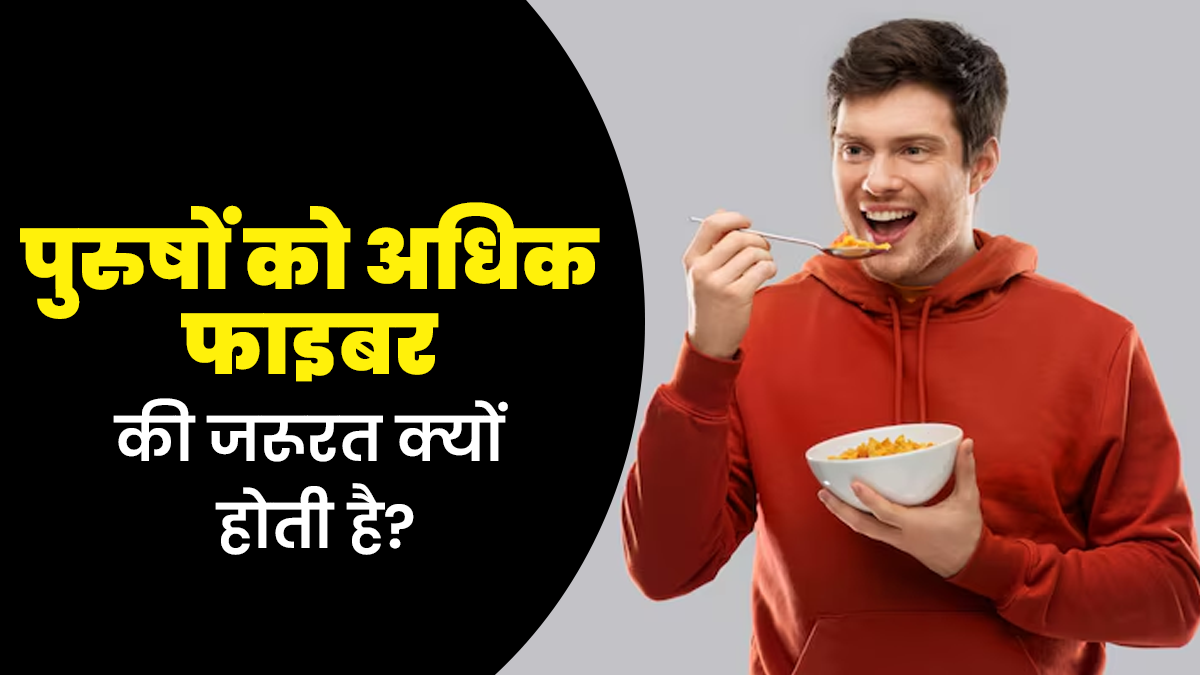 महिलाओं की तुलना में पुरुषों को अधिक फाइबर की जरूरत क्यों होती है? एक्सपर्ट से जानें कारण