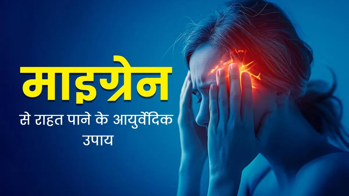 माइग्रेन से राहत पाने के अपनाएं ये 4 आयुर्वेदिक उपाय, मिलेगा आराम