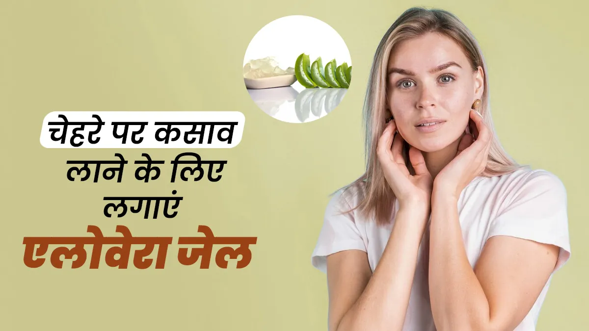 चेहरे पर कसाव लाने और झुर्रियों को कम करने के लिए फायदेमंद है एलोवेरा, जानें लगाने का सही समय और तरीका