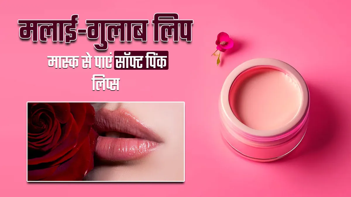 होंठों को नेचुरली सॉफ्ट और गुलाबी बनाने के लिए ट्राई करें मलाई-गुलाब लिप मास्क, जानें बनाने का तरीका