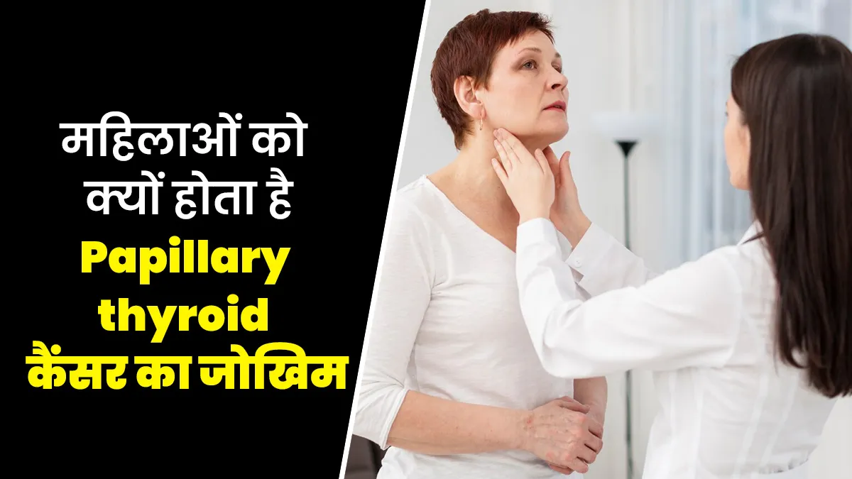 महिलाओं को क्यों होता है Papillary thyroid कैंसर का जोखिम, जानें इसके कारण