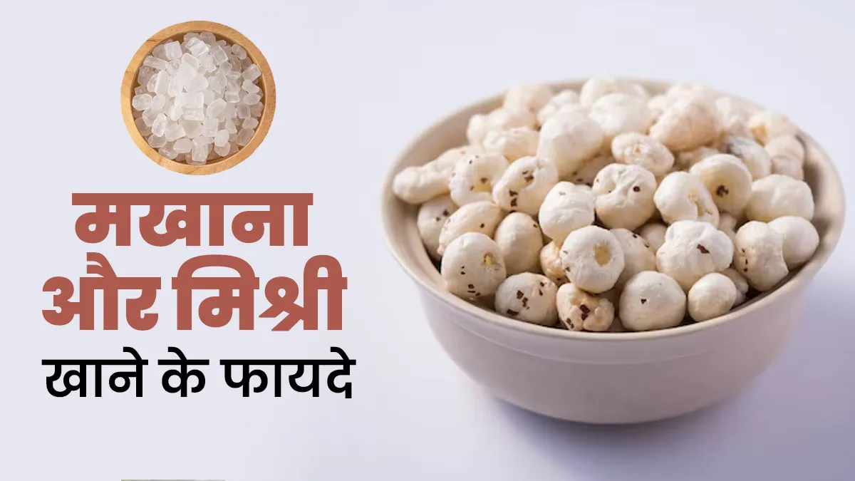मखाना और मिश्री खाएंगे साथ दूर होंगी ये 7 समस्याएं, मिलेंगे ढेरों फायदे