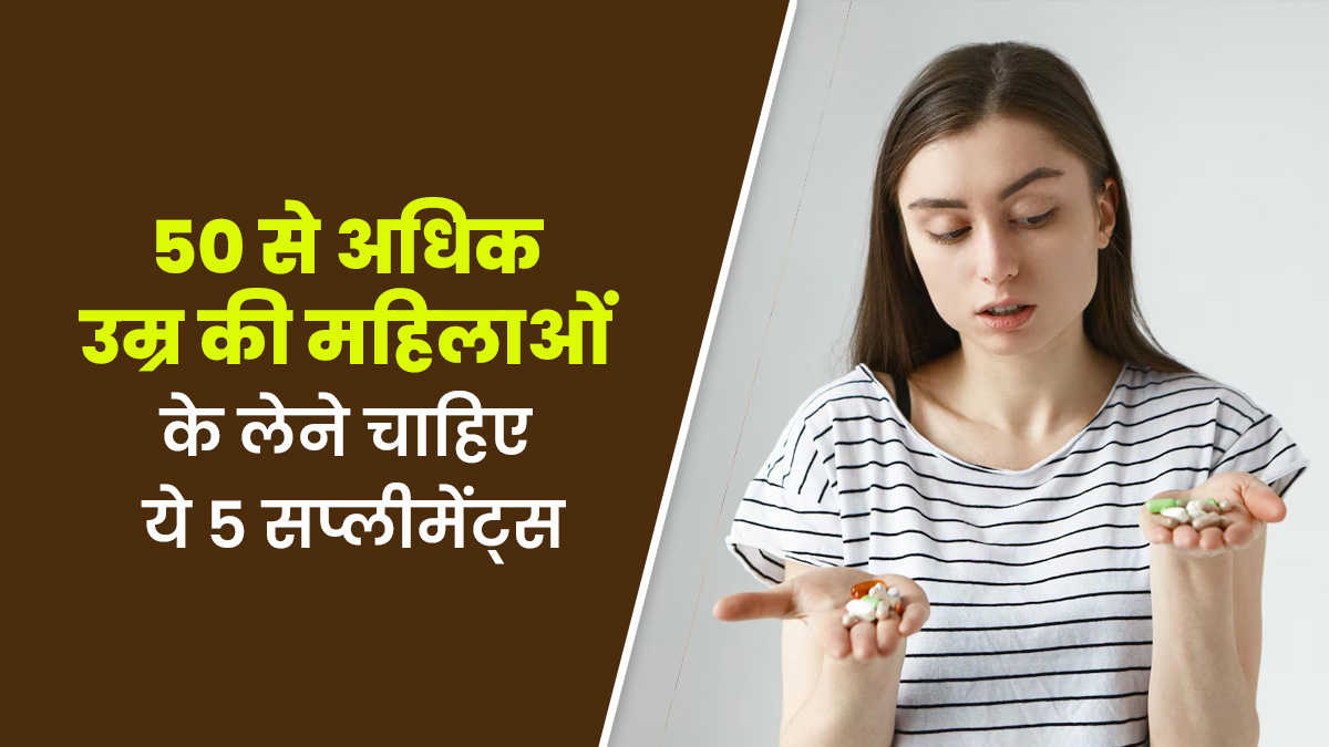 50 की उम्र के बाद महिलाओं को जरूर लेने चाहिए ये 5 सप्लीमेंट्स, दूर रहती हैं सेहत से जुड़ी कई समस्याएं