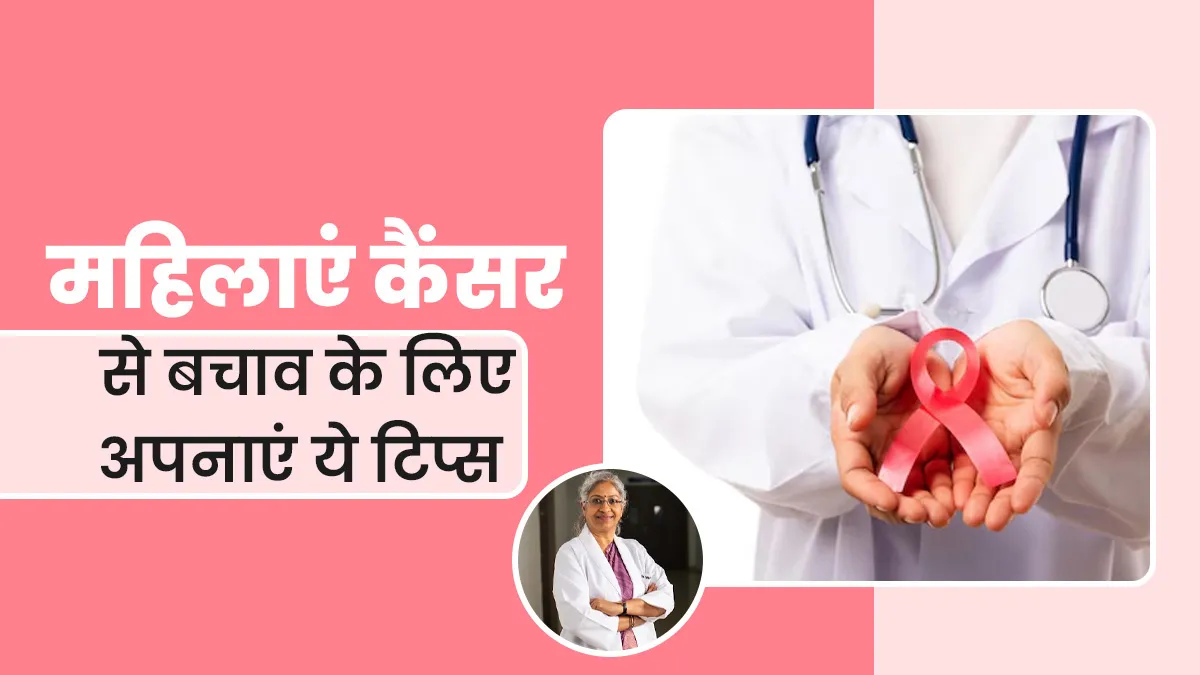 कैंसर से बचाव के लिए महिलाएं लाइफस्टाइल में करें ये 5 बदलाव, डॉक्टर ने बताया जरूरी