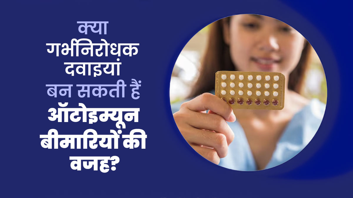 क्या गर्भनिरोधक दवाइयां लेने से ऑटोइम्यून बीमारियां हो सकती है? जानें डॉक्टर से