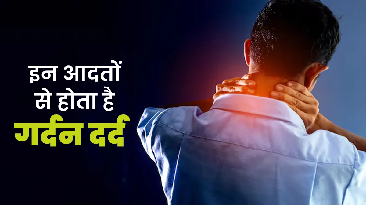 गर्दन दर्द का कारण बन सकती हैं रोजमर्रा से जुड़ी ये 5 आदतें, बरतें सावधानी