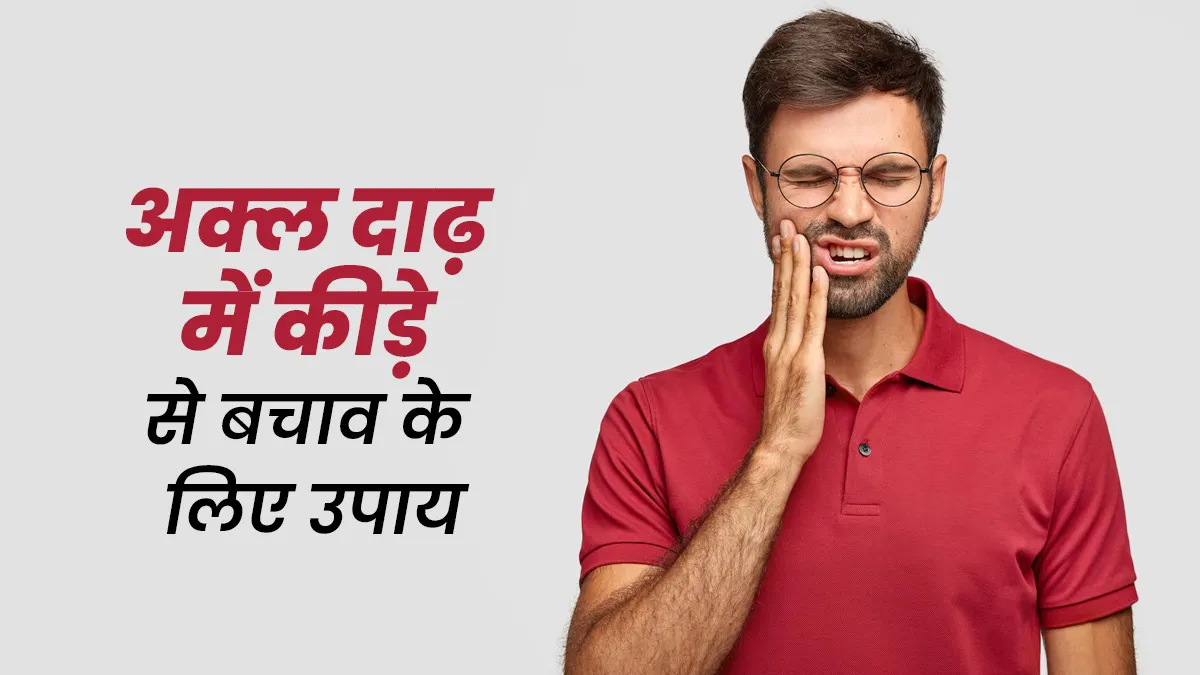 अक्ल दाढ़ में कीड़ा लग जाए तो बचाव के लिए करें ये उपाय, एक्सपर्ट से जानें