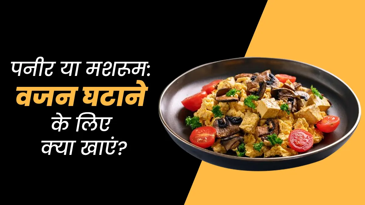 पनीर या मशरूम वजन घटाने के लिए क्या ज्यादा बेहतर है? जानें एक्सपर्ट से