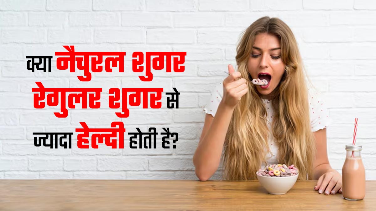 क्या नैचुरल शुगर रेगुलर शुगर से ज्यादा हेल्दी होती है? जानें एक्सपर्ट से