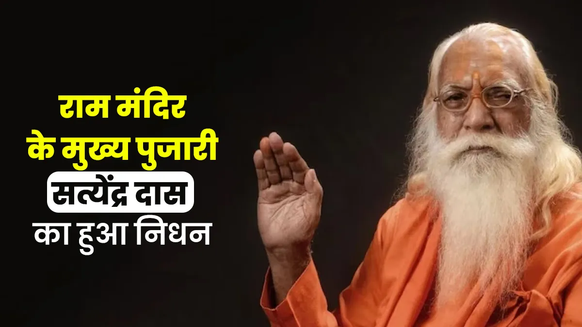 राम मंदिर के मुख्य पुजारी सत्येंद्र दास का हुआ निधन, ब्रेन हेमरेज से गई जान