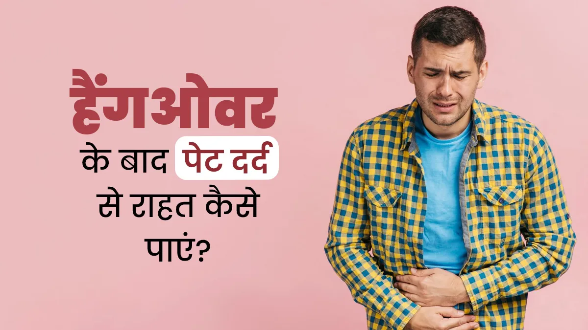 हैंगओवर के बाद होता है पेट दर्द? डॉक्टर से जानें राहत पाने के आसान तरीके