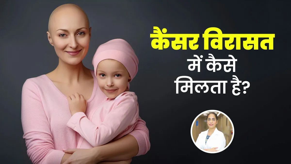 मां-बाप से बच्चों को कैसे हो जाता है कैंसर? डॉक्टर से जानें कौन-से कैंसर होते हैं वंशानुगत