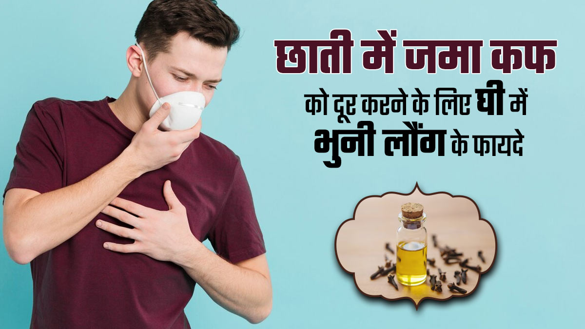 छाती में जमा कफ को दूर करती है घी में भुनी लौंग, आयुर्वेदाचार्य से जानें इसके फायदे