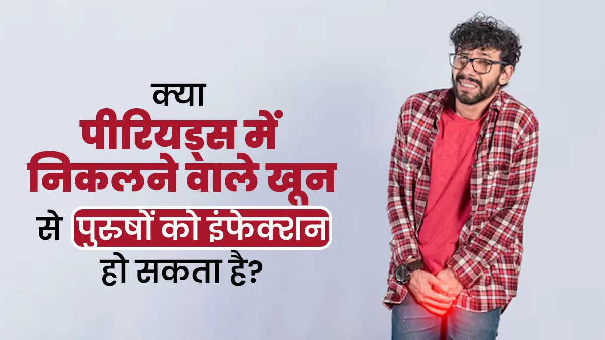 क्या पीरियड्स में निकलने वाले खून से पुरुषों को इंफेक्शन हो सकता है? जानें डॉक्टर से