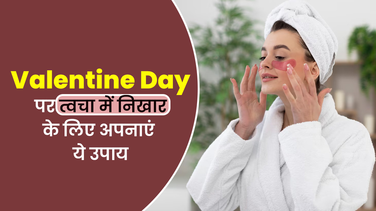 वेलेंटाइन डे पर चाहिए खूबसूरत दमकता चेहरा, तो आज ही अपनाएं ये 5 उपाय
