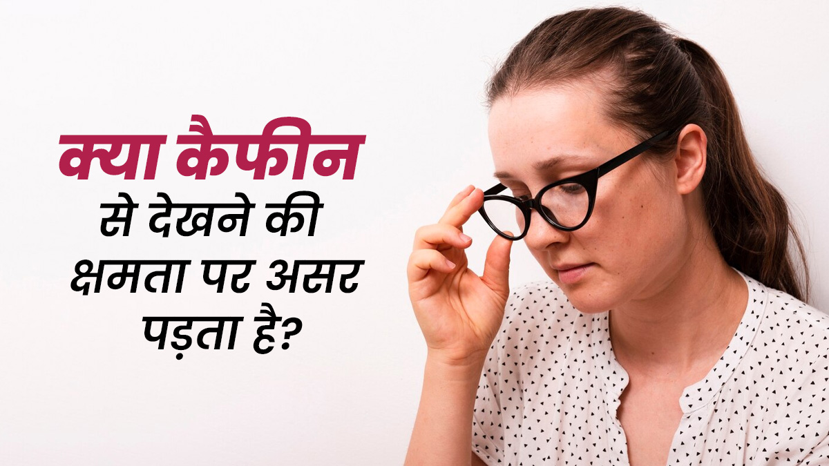 क्या चाय-कॉफी में मौजूद कैफीन आंखों की रोशनी को कैसे पहुंचा सकता है नुकसान? जानें डॉक्टर से