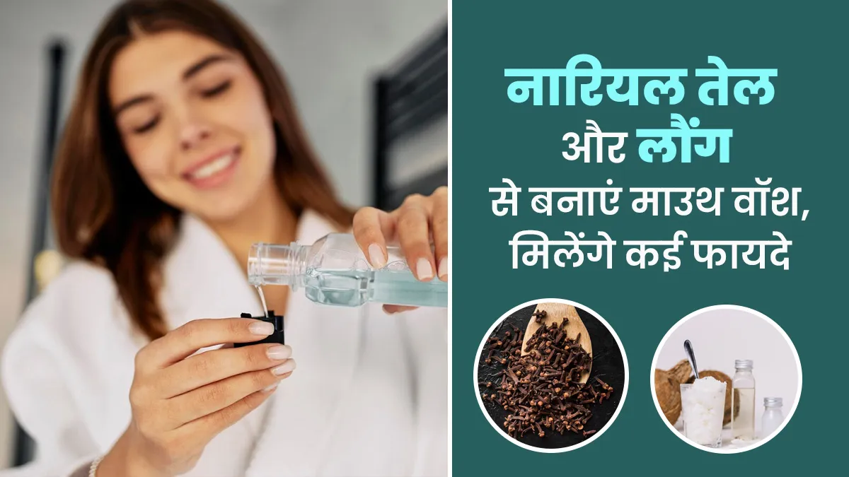 अच्छी ओरल हेल्थ के लिए नारियल तेल और लौंग से बनाएं नेचुरल माउथ वॉश, मिलेंगे कई लाभ