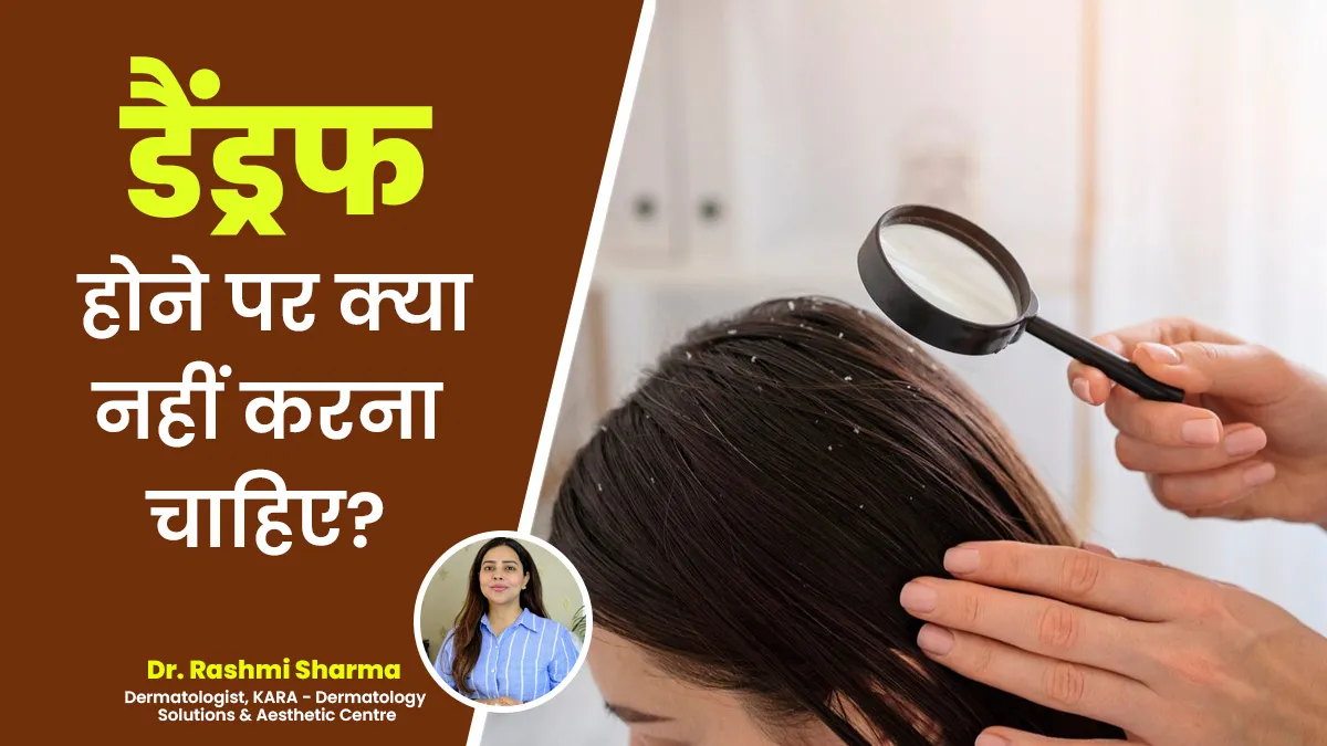 डैंड्रफ होने पर क्या नहीं करना चाहिए? डॉक्टर से जानें