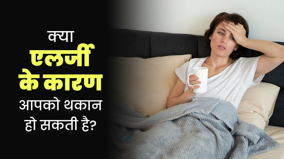 क्या एलर्जी के कारण आपको थकान हो सकती है? डॉक्टर से जानें