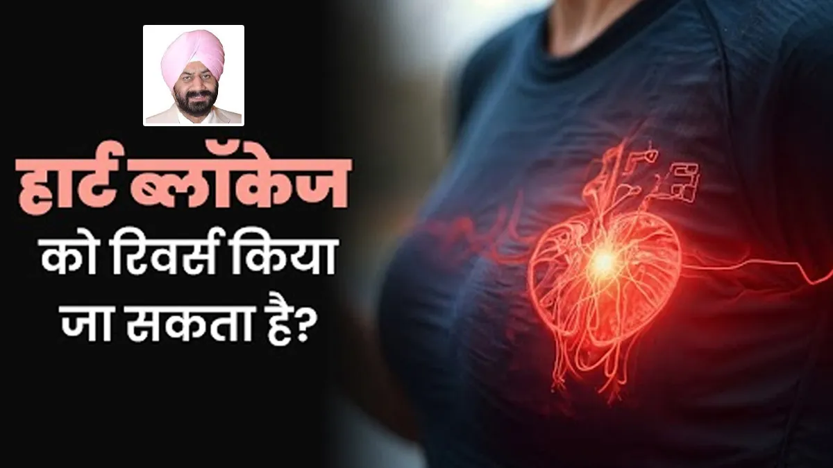 क्या हार्ट में ब्लॉकेज की समस्या को पूरी तरह ठीक किया जा सकता है? जानें डॉक्टर की राय