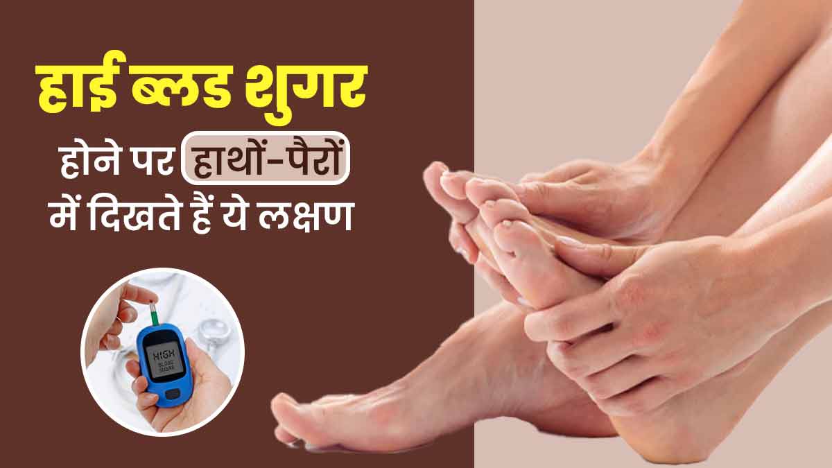 हाथों-पैरों में ये परेशानियां हो सकती हैं हाई ब्लड शुगर या डायबिटीज का संकेत, न करें नजरअंदाज