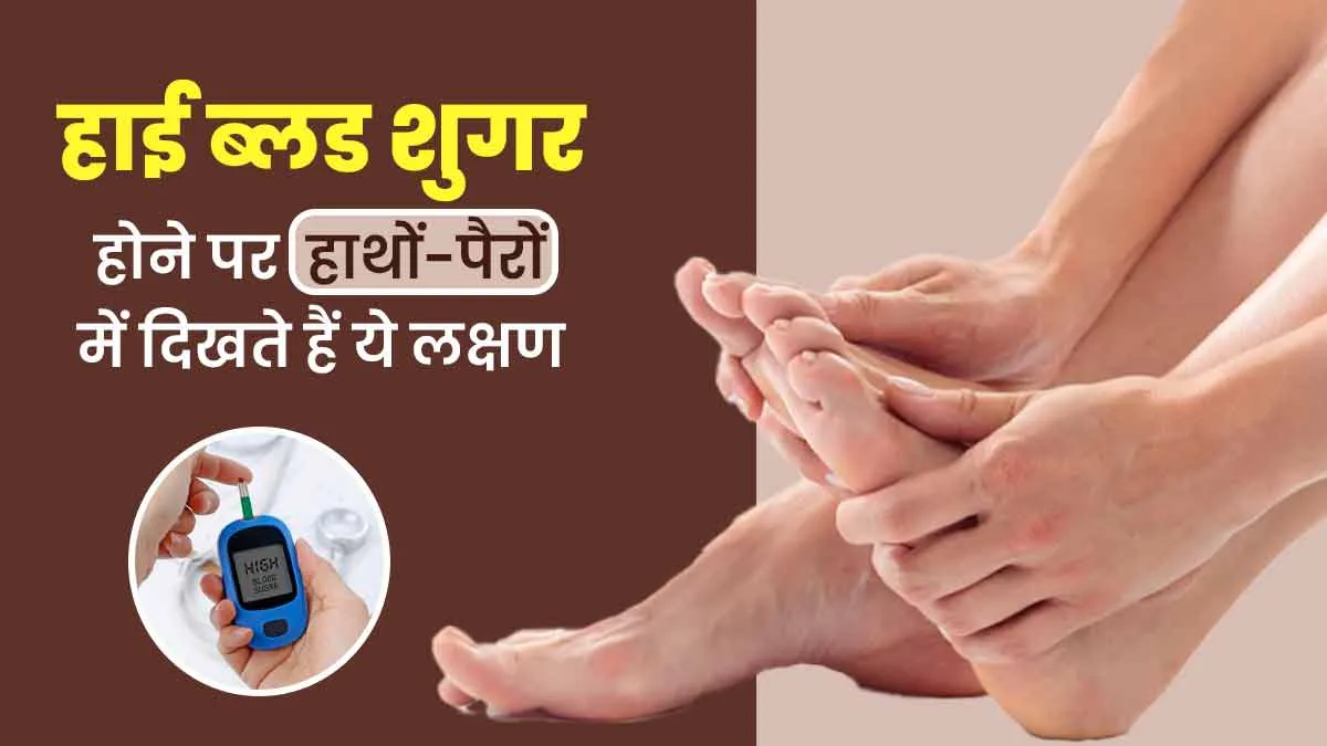 हाथों-पैरों में ये परेशानियां हो सकती हैं हाई ब्लड शुगर या डायबिटीज का संकेत, न करें नजरअंदाज