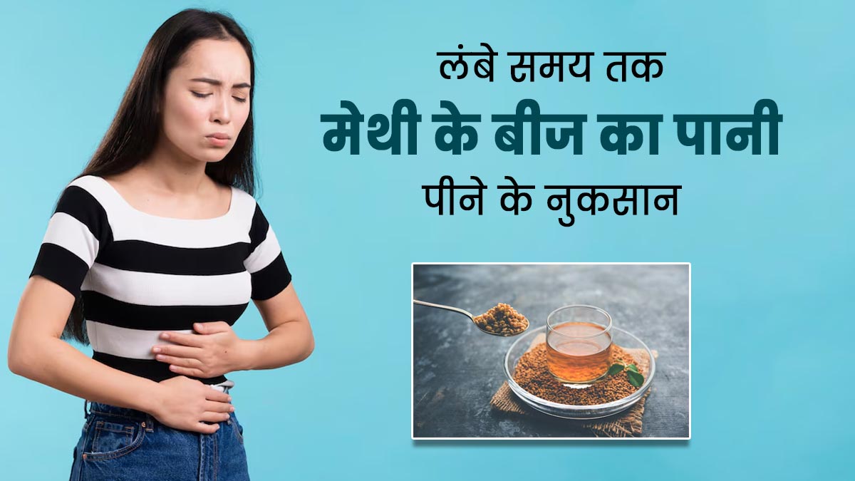 लंबे समय तक मेथी के बीज का पानी पीने के हो सकते हैं ये 4 नुकसान, जानें एक्सपर्ट से