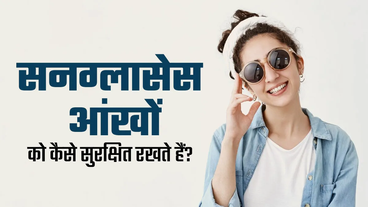 सनग्लासेस आंखों को कैसे सुरक्षित रखते हैं? डॉक्टर से जानें